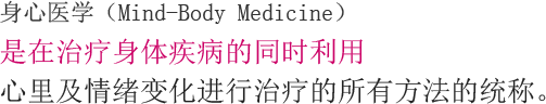 身心医学（Mind-Body Medicine）是在治疗身体疾病的同时利用 心里及情绪变化进行治疗的所有方法的统称。